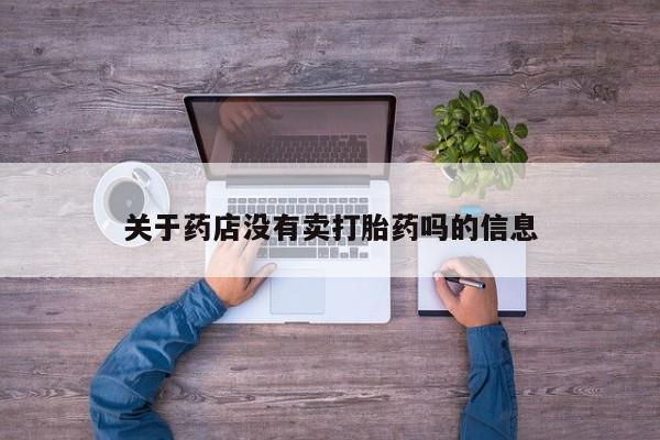 打胎药正品微信联系方式关于药店没有卖打胎药吗的信息
