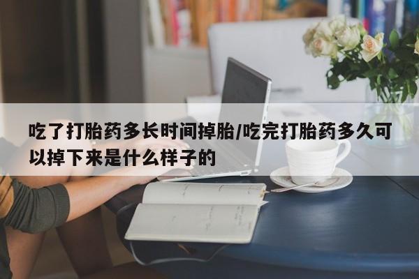 打胎药正品微信联系方式吃了打胎药多长时间掉胎/吃完打胎药多久可以掉下来是什么样子的