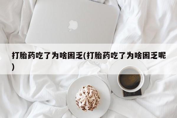 打胎药正品微信联系方式打胎药吃了为啥困乏(打胎药吃了为啥困乏呢)