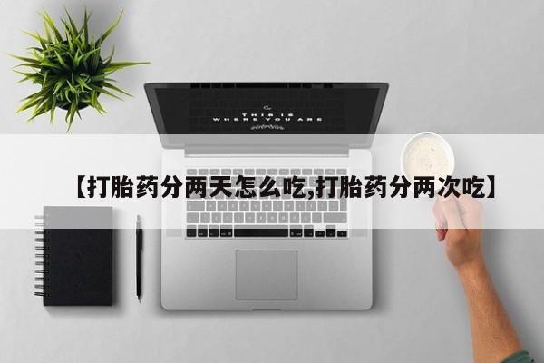 打胎药正品微信联系方式【打胎药分两天怎么吃,打胎药分两次吃】