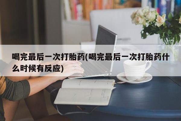 打胎药正品微信联系方式喝完最后一次打胎药(喝完最后一次打胎药什么时候有反应)