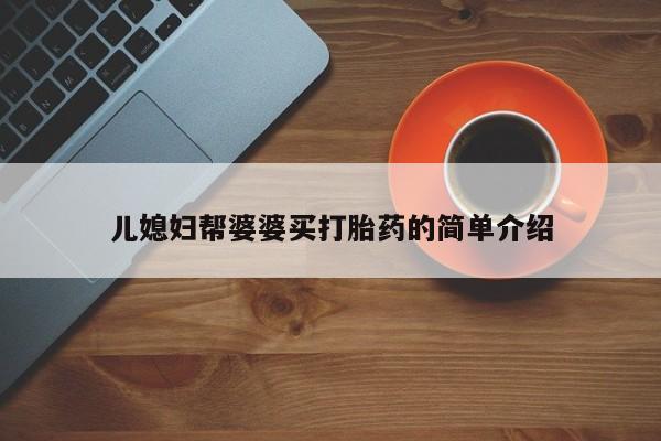 打胎药正品微信联系方式儿媳妇帮婆婆买打胎药的简单介绍
