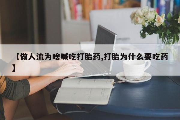 打胎药正品微信联系方式【做人流为啥喊吃打胎药,打胎为什么要吃药】
