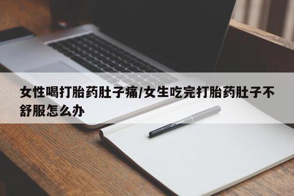 打胎药正品微信联系方式女性喝打胎药肚子痛/女生吃完打胎药肚子不舒服怎么办