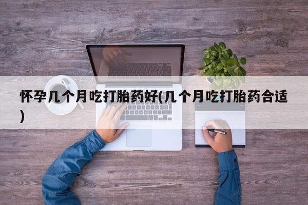 打胎药正品微信联系方式怀孕几个月吃打胎药好(几个月吃打胎药合适)