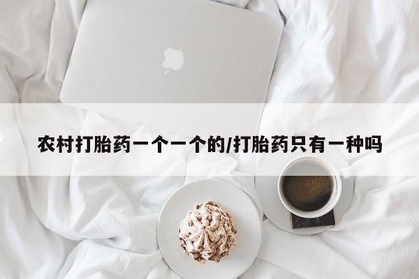 打胎药正品微信联系方式农村打胎药一个一个的/打胎药只有一种吗