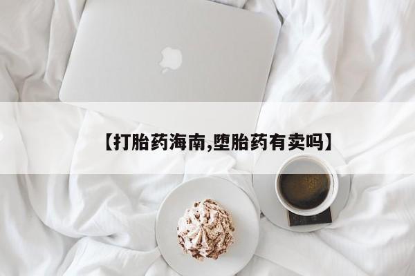 打胎药正品微信联系方式【打胎药海南,堕胎药有卖吗】