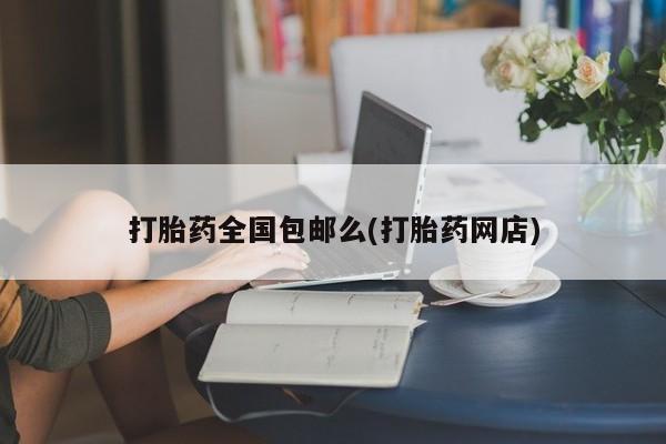 打胎药正品微信联系方式打胎药全国包邮么(打胎药网店)