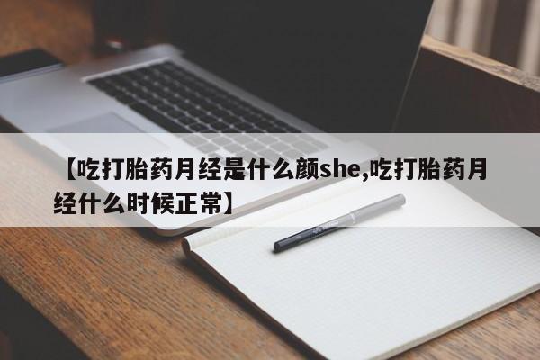打胎药正品微信联系方式【吃打胎药月经是什么颜she,吃打胎药月经什么时候正常】