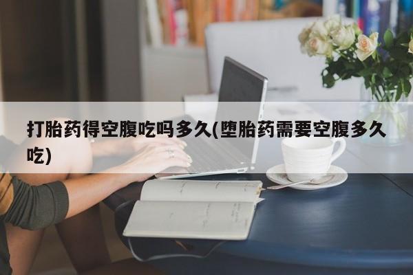 打胎药正品微信联系方式打胎药得空腹吃吗多久(堕胎药需要空腹多久吃)