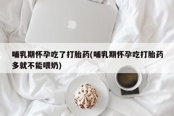打胎药正品微信联系方式哺乳期怀孕吃了打胎药(哺乳期怀孕吃打胎药多就不能喂奶)