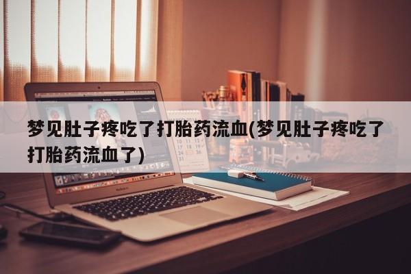 打胎药正品微信联系方式梦见肚子疼吃了打胎药流血(梦见肚子疼吃了打胎药流血了)
