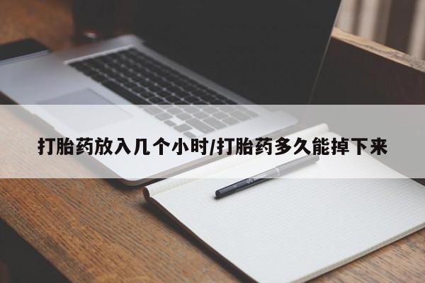 打胎药正品微信联系方式打胎药放入几个小时/打胎药多久能掉下来