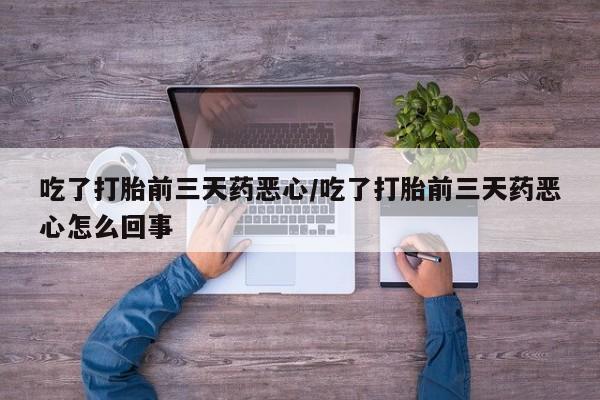 打胎药正品微信联系方式吃了打胎前三天药恶心/吃了打胎前三天药恶心怎么回事
