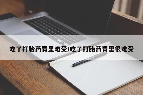 打胎药正品微信联系方式吃了打胎药胃里难受/吃了打胎药胃里很难受