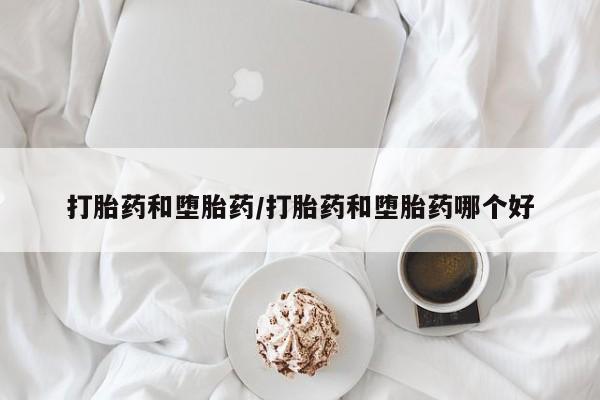 打胎药正品微信联系方式打胎药和堕胎药/打胎药和堕胎药哪个好