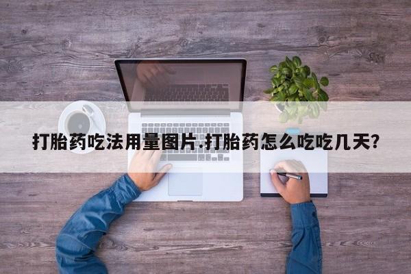 打胎药正品微信联系方式打胎药吃法用量图片.打胎药怎么吃吃几天？