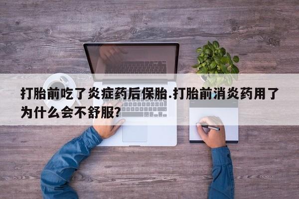 打胎药正品微信联系方式打胎前吃了炎症药后保胎.打胎前消炎药用了为什么会不舒服？