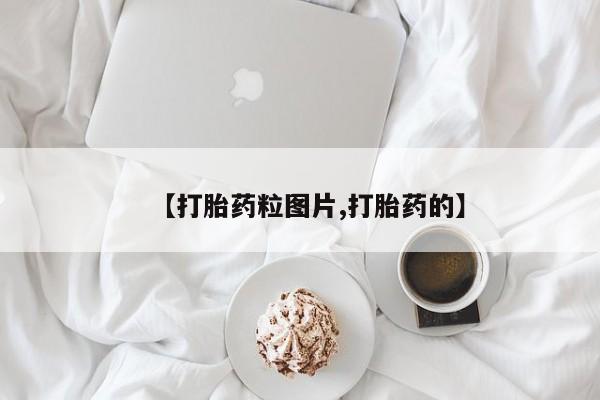 打胎药正品微信联系方式【打胎药粒图片,打胎药的】