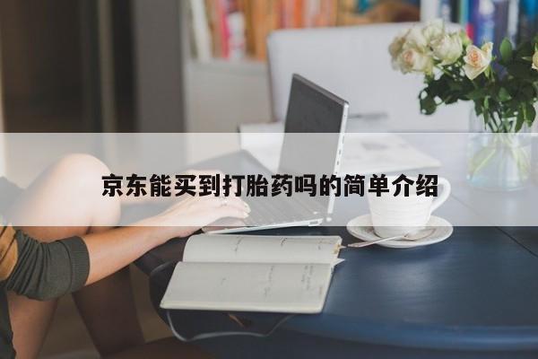 打胎药正品微信联系方式京东能买到打胎药吗的简单介绍