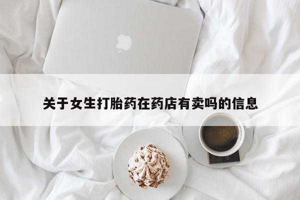 打胎药正品微信联系方式关于女生打胎药在药店有卖吗的信息