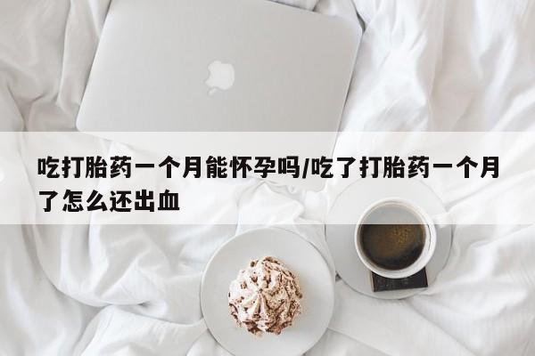 打胎药正品微信联系方式吃打胎药一个月能怀孕吗/吃了打胎药一个月了怎么还出血